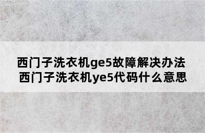 西门子洗衣机ge5故障解决办法 西门子洗衣机ye5代码什么意思